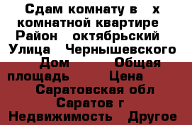 Сдам комнату в 2-х комнатной квартире › Район ­ октябрьский › Улица ­ Чернышевского  › Дом ­ 129 › Общая площадь ­ 55 › Цена ­ 5 500 - Саратовская обл., Саратов г. Недвижимость » Другое   